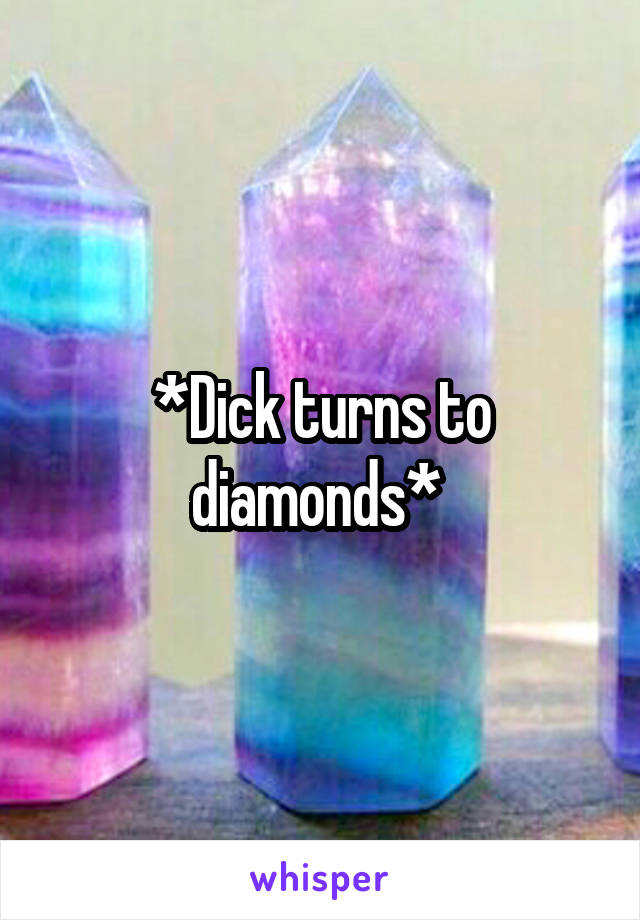 *Dick turns to diamonds* 