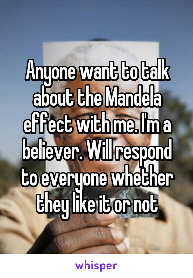 Anyone want to talk about the Mandela effect with me. I'm a believer. Will respond to everyone whether they like it or not