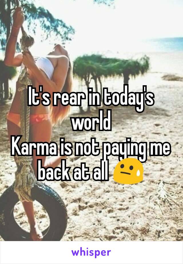 It's rear in today's world
Karma is not paying me back at all 😓