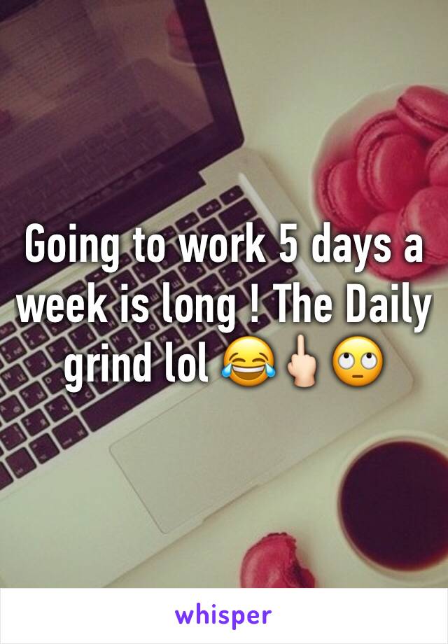 Going to work 5 days a week is long ! The Daily grind lol 😂🖕🏻🙄
