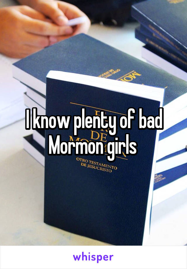 I know plenty of bad Mormon girls 