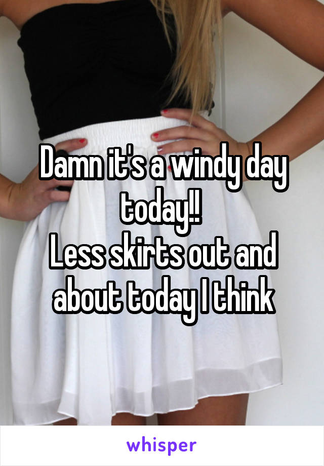 Damn it's a windy day today!! 
Less skirts out and about today I think
