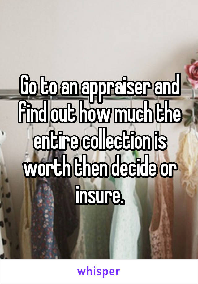Go to an appraiser and find out how much the entire collection is worth then decide or insure.