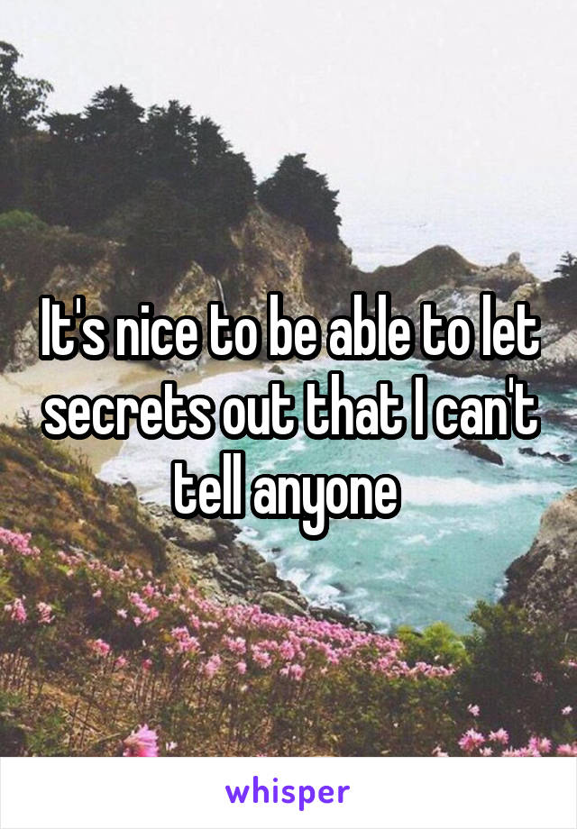 It's nice to be able to let secrets out that I can't tell anyone 