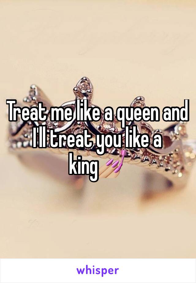 Treat me like a queen and I'll treat you like a king💅🏼