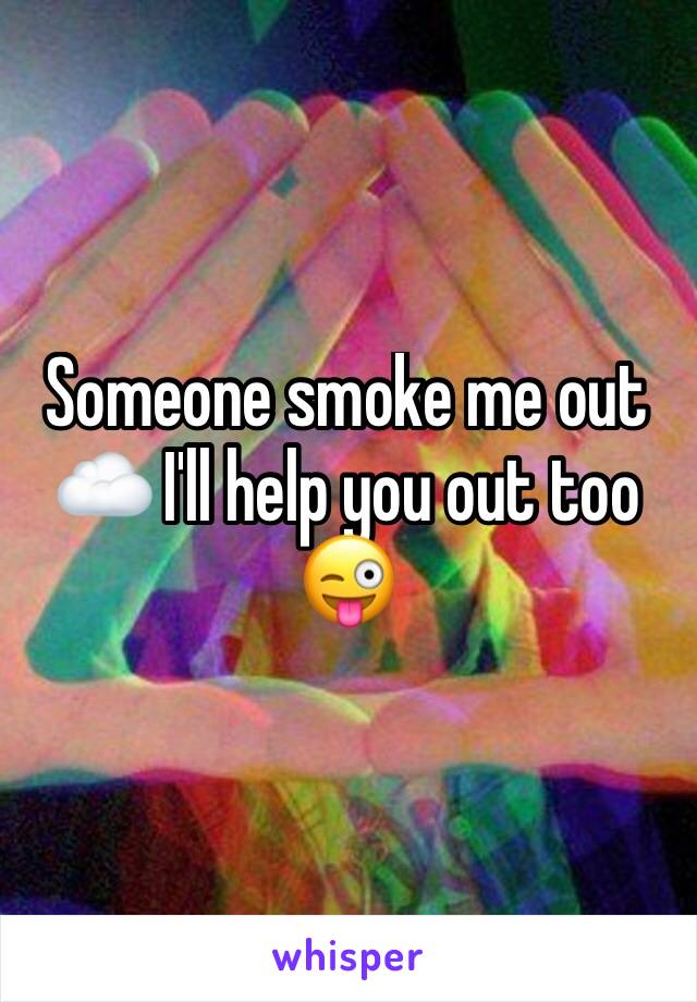 Someone smoke me out ☁️ I'll help you out too 😜