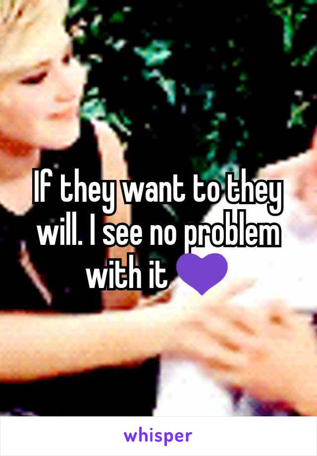 If they want to they will. I see no problem with it 💜