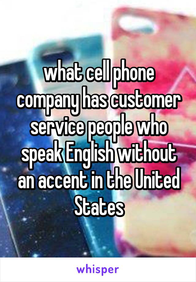 what cell phone company has customer service people who speak English without an accent in the United States