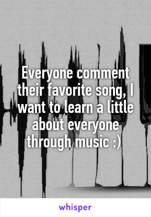 Everyone comment their favorite song, I want to learn a little about everyone through music :) 