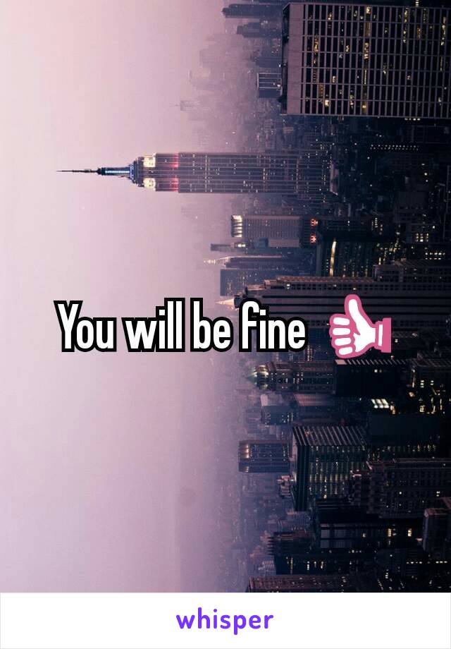 You will be fine 👍