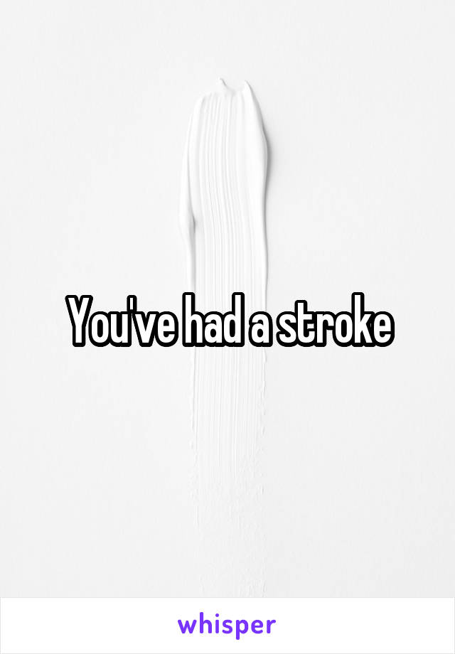 You've had a stroke