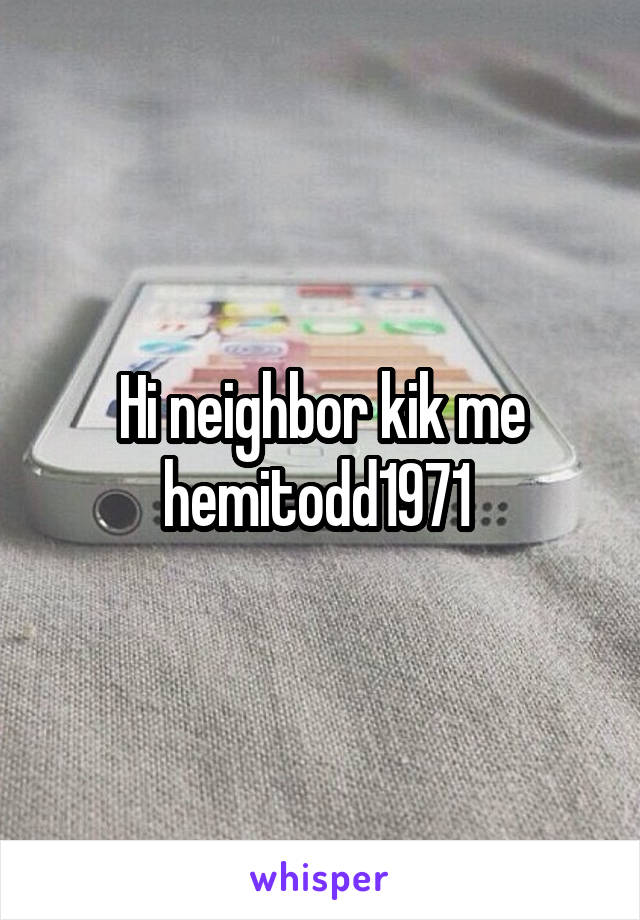 Hi neighbor kik me hemitodd1971 