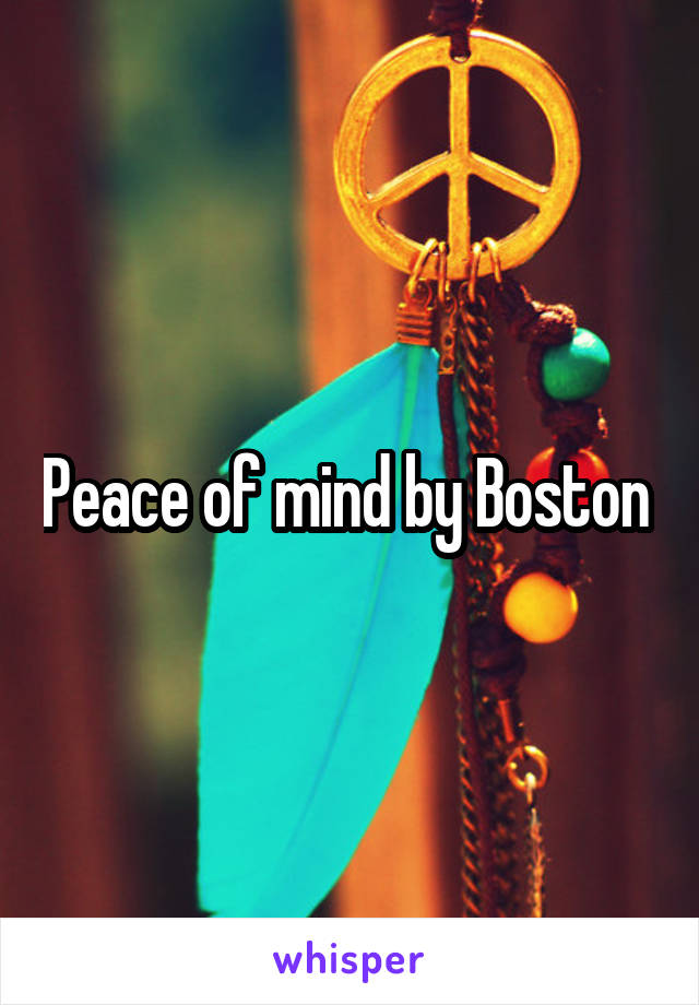 Peace of mind by Boston 