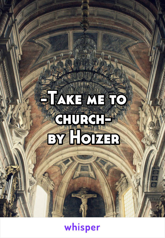 -Take me to church-
by Hoizer