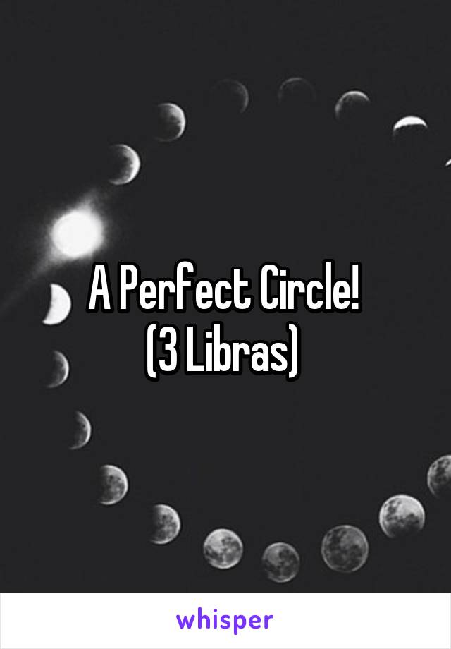 A Perfect Circle! 
(3 Libras) 
