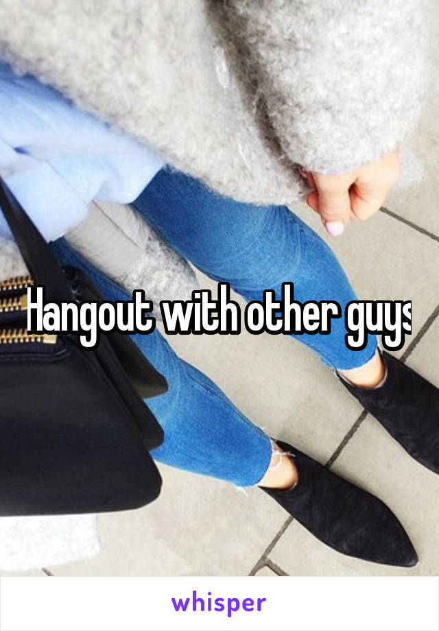 Hangout with other guys