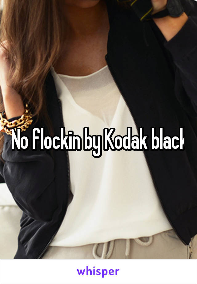 No flockin by Kodak black