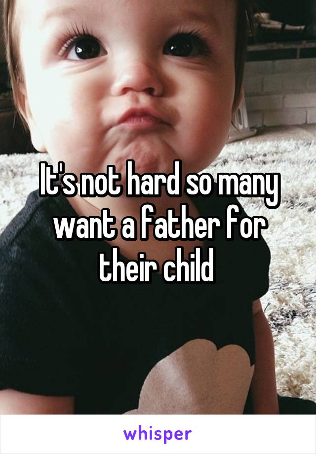 It's not hard so many want a father for their child 