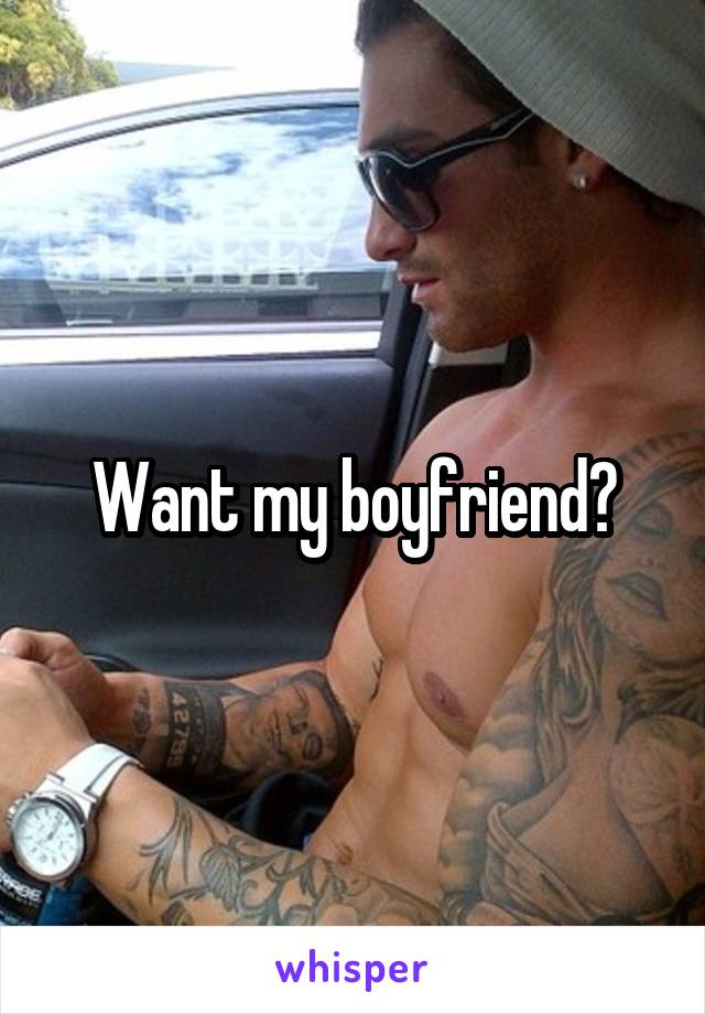 Want my boyfriend?