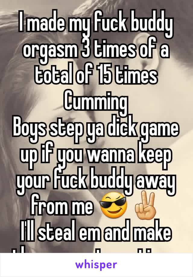 I made my fuck buddy orgasm 3 times of a total of 15 times Cumming
Boys step ya dick game up if you wanna keep your fuck buddy away from me 😎✌
I'll steal em and make them regret meeting u