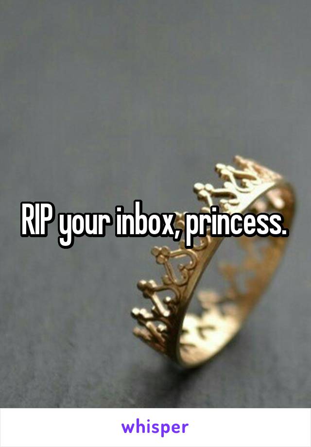 RIP your inbox, princess. 