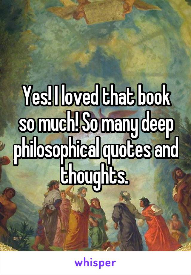 Yes! I loved that book so much! So many deep philosophical quotes and thoughts. 