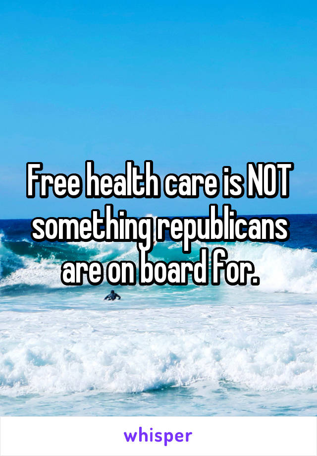 Free health care is NOT something republicans are on board for.