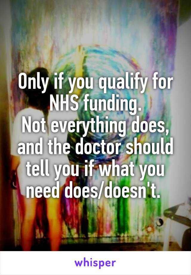 Only if you qualify for NHS funding.
Not everything does, and the doctor should tell you if what you need does/doesn't. 