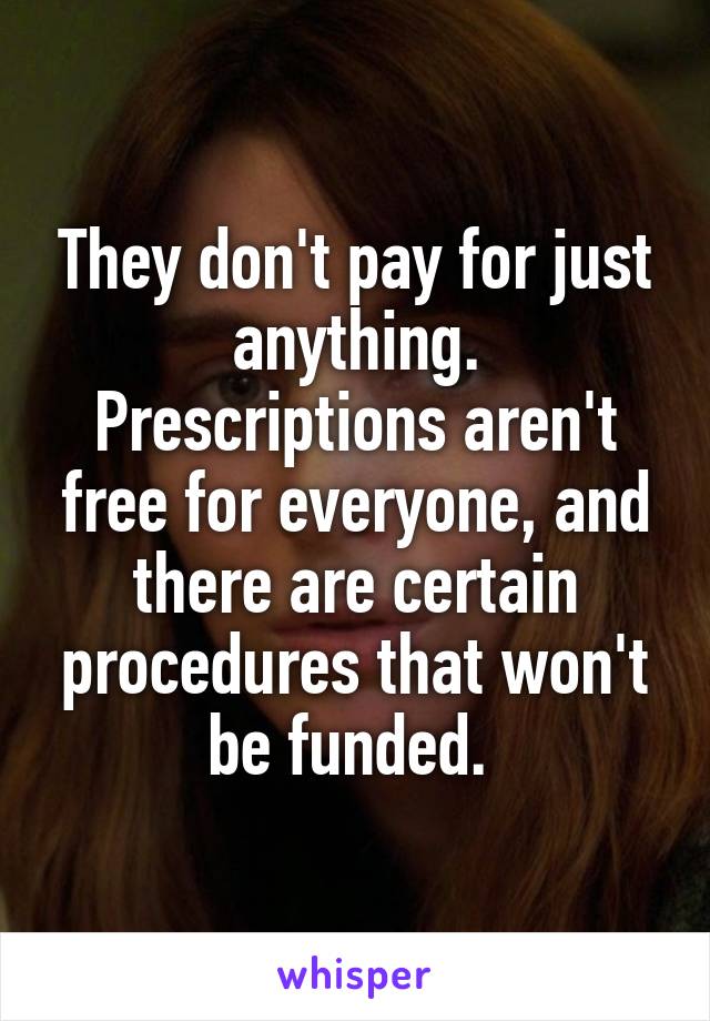 They don't pay for just anything.
Prescriptions aren't free for everyone, and there are certain procedures that won't be funded. 