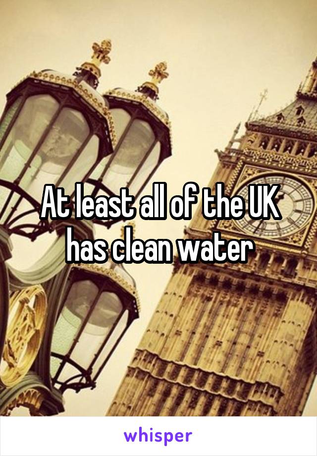 At least all of the UK has clean water