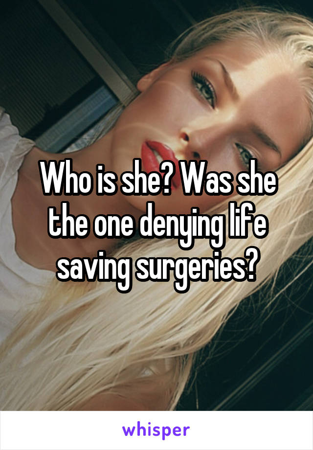 Who is she? Was she the one denying life saving surgeries?