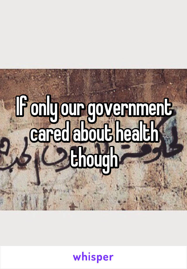 If only our government cared about health though