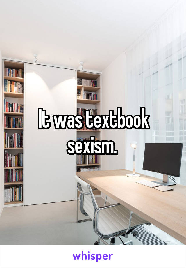 It was textbook sexism. 