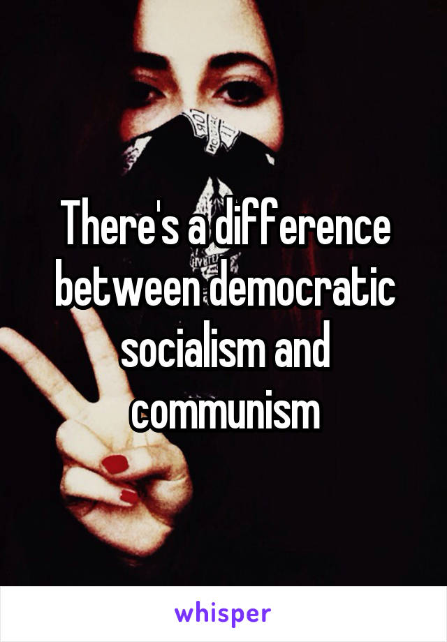 There's a difference between democratic socialism and communism