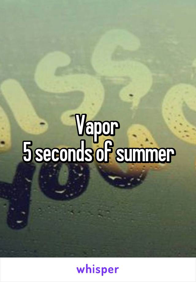 Vapor 
5 seconds of summer
