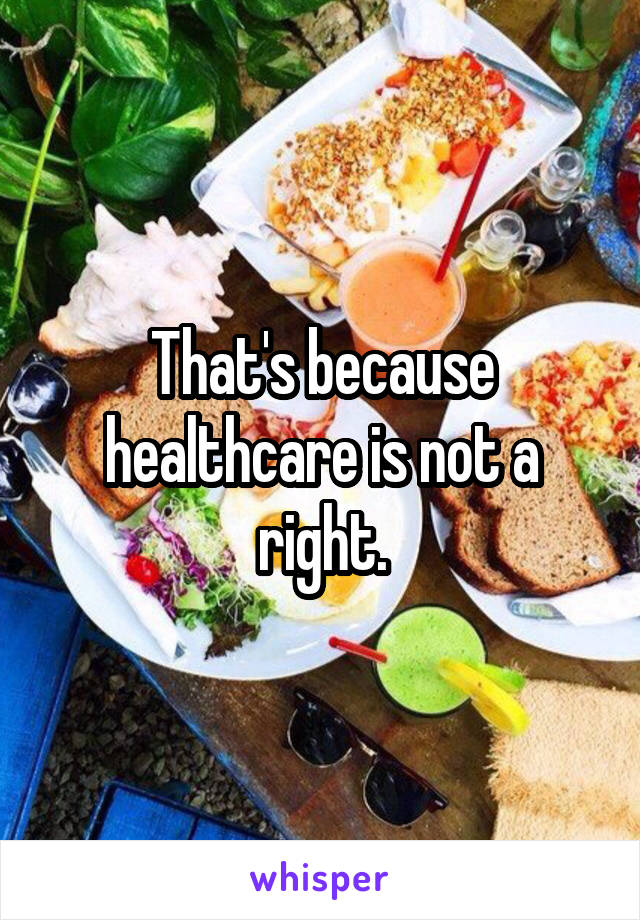 That's because healthcare is not a right.