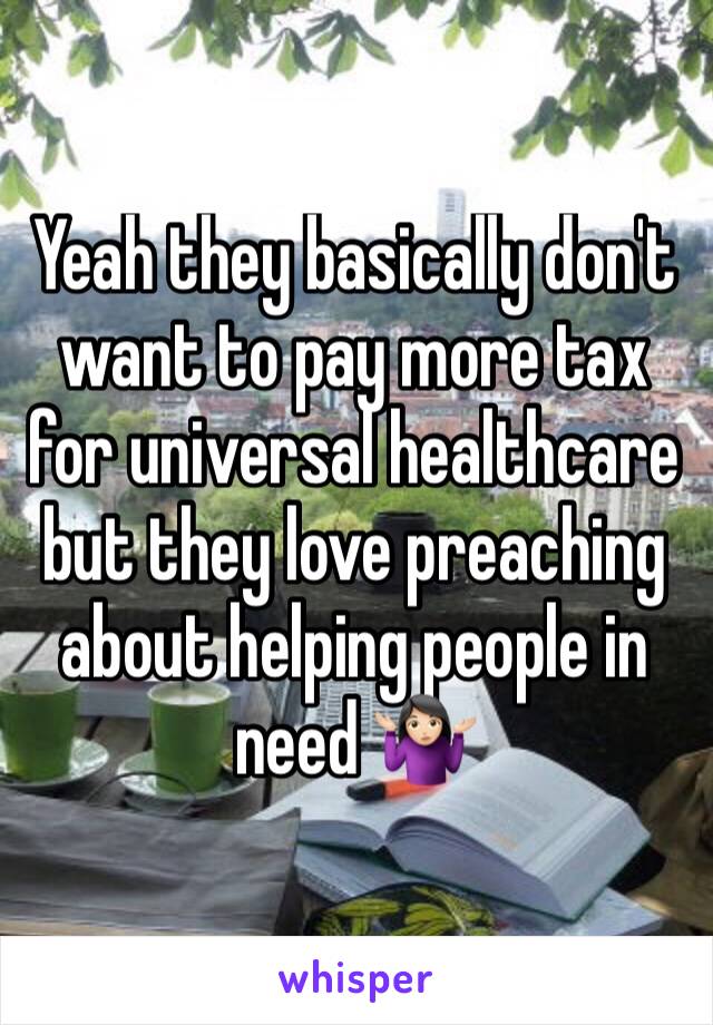 Yeah they basically don't want to pay more tax for universal healthcare but they love preaching about helping people in need 🤷🏻‍♀️