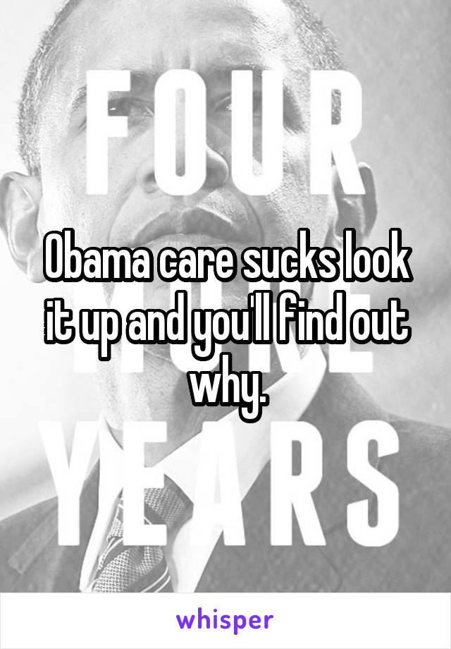 Obama care sucks look it up and you'll find out why.