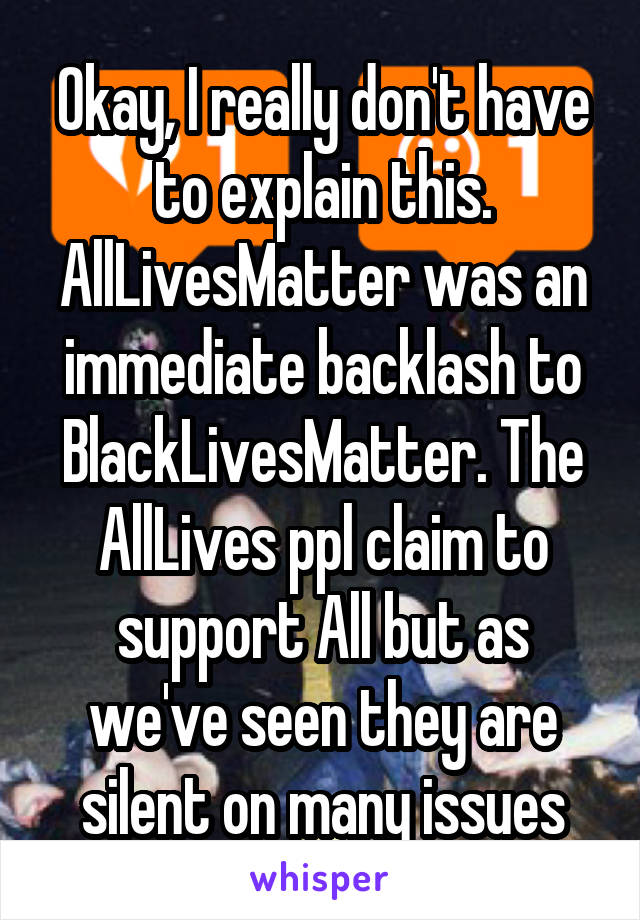 Okay, I really don't have to explain this. AllLivesMatter was an immediate backlash to BlackLivesMatter. The AllLives ppl claim to support All but as we've seen they are silent on many issues