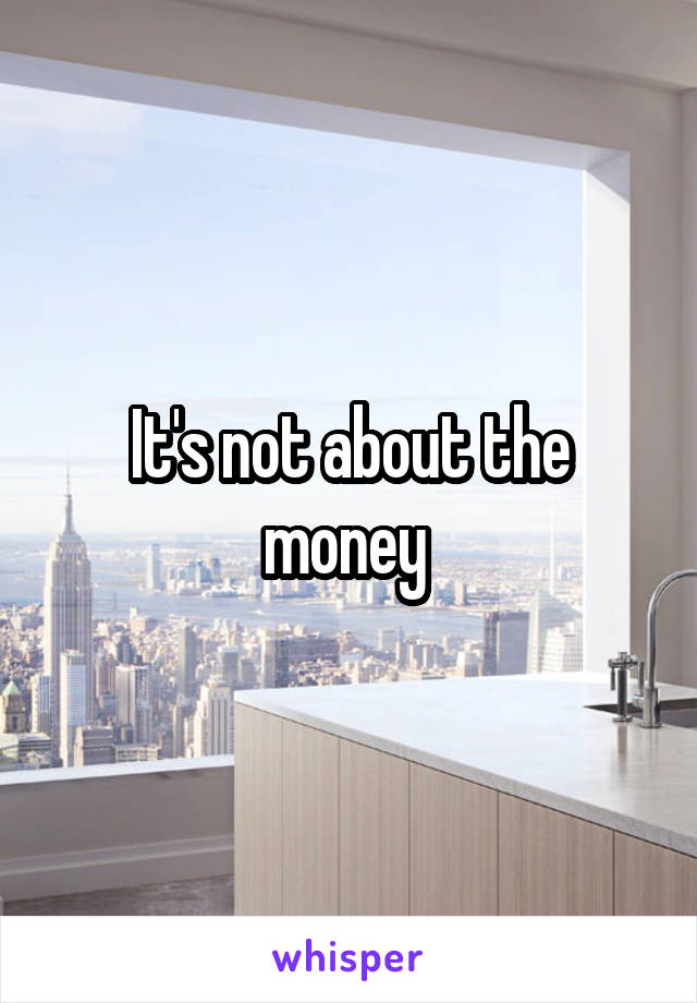 It's not about the money 