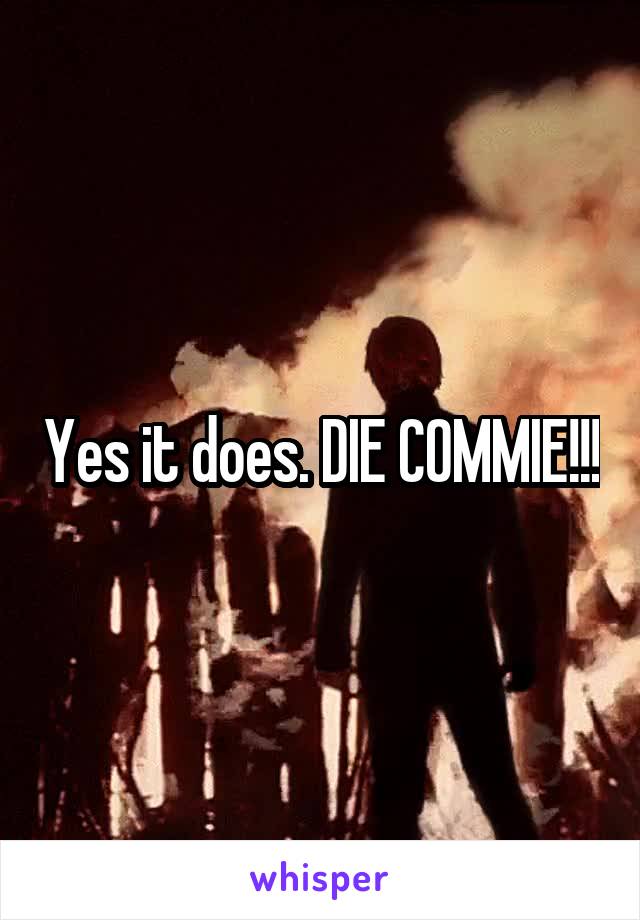 Yes it does. DIE COMMIE!!!