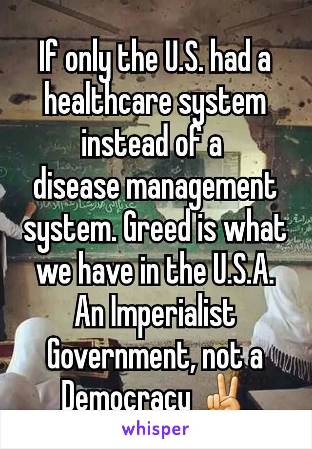 If only the U.S. had a healthcare system instead of a 
disease management system. Greed is what we have in the U.S.A. An Imperialist Government, not a Democracy ✌