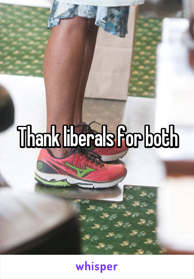 Thank liberals for both