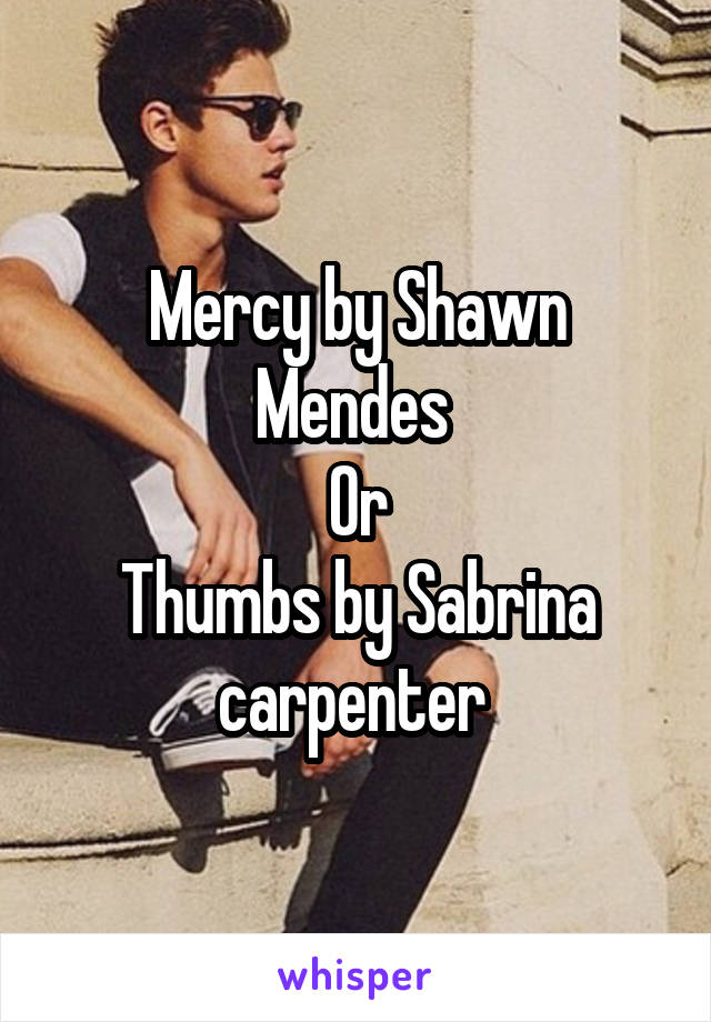 Mercy by Shawn Mendes 
Or
Thumbs by Sabrina carpenter 