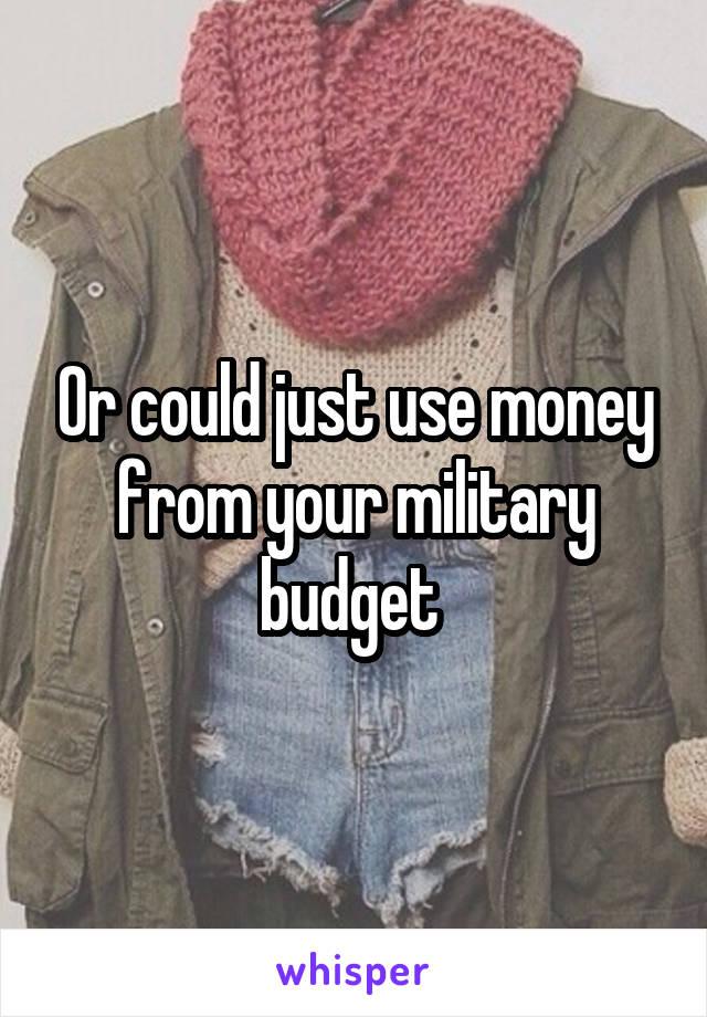 Or could just use money from your military budget 