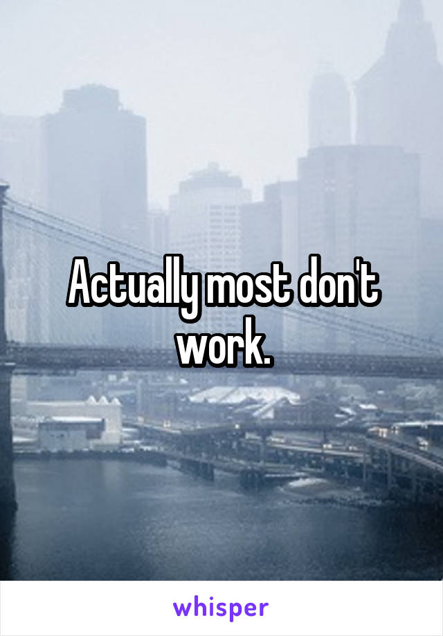 Actually most don't work.