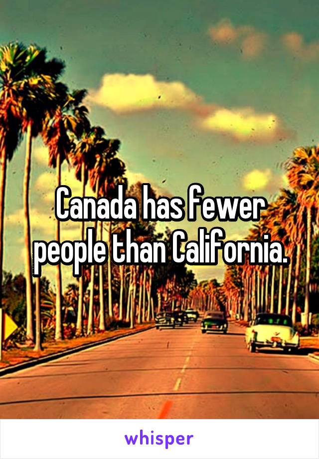 Canada has fewer people than California.