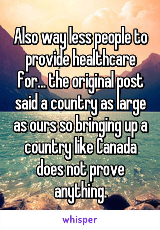 Also way less people to provide healthcare for... the original post said a country as large as ours so bringing up a country like Canada does not prove anything.