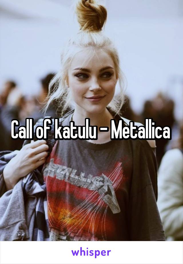 Call of katulu - Metallica 