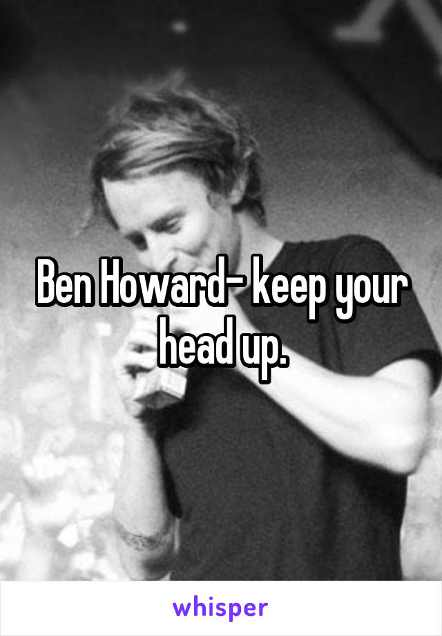 Ben Howard- keep your head up.